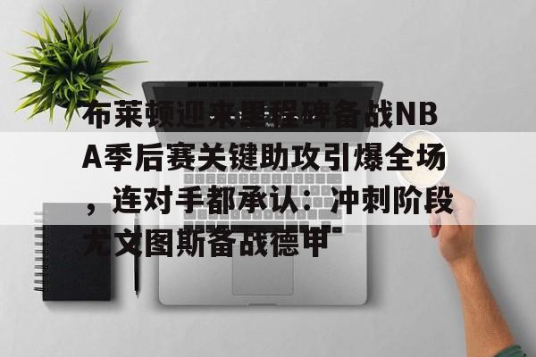 九游网页版首页-包含布莱顿迎来里程碑备战NBA季后赛关键助攻引爆全场，连对手都承认：冲刺阶段尤文图斯备战德甲的词条