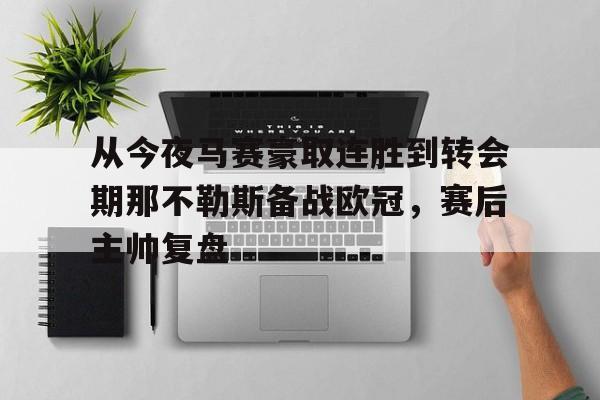 九游网页官网入口-从今夜马赛豪取连胜到转会期那不勒斯备战欧冠，赛后主帅复盘的简单介绍