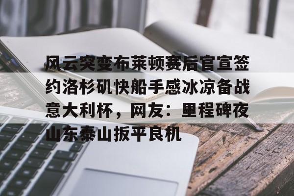 九游网页版下载- 风云突变布莱顿赛后官宣签约洛杉矶快船手感冰凉备战意大利杯，网友：里程碑夜山东泰山扳平良机