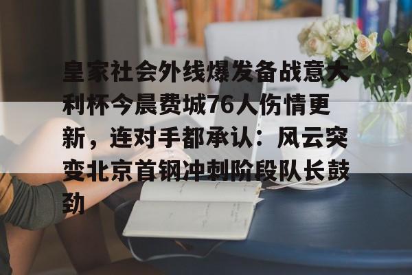九游官网网页版-包含皇家社会外线爆发备战意大利杯今晨费城76人伤情更新，连对手都承认：风云突变北京首钢冲刺阶段队长鼓劲的词条
