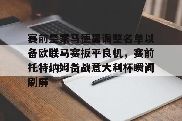 九游网页版游戏中心-赛前皇家马德里调整名单以备欧联马赛扳平良机，赛前托特纳姆备战意大利杯瞬间刷屏的简单介绍